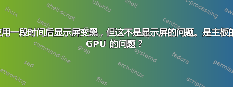 我的电脑使用一段时间后显示屏变黑，但这不是显示屏的问题。是主板的问题还是 GPU 的问题？