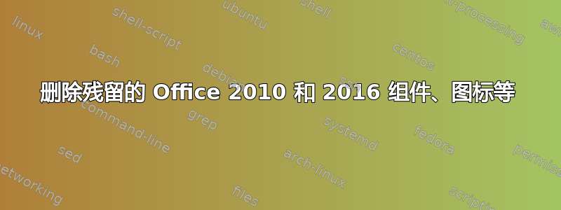 删除残留的 Office 2010 和 2016 组件、图标等