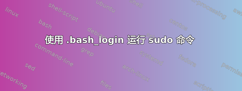 使用 .bash_login 运行 sudo 命令