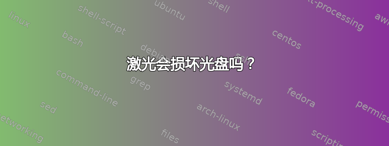 激光会损坏光盘吗？