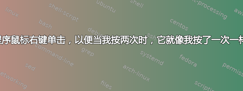 程序鼠标右键单击，以便当我按两次时，它就像我按了一次一样