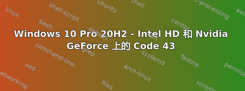 Windows 10 Pro 20H2 - Intel HD 和 Nvidia GeForce 上的 Code 43