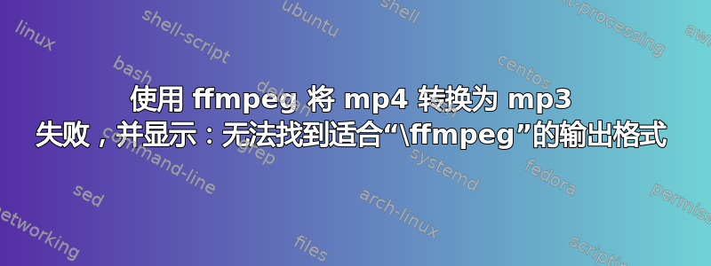 使用 ffmpeg 将 mp4 转换为 mp3 失败，并显示：无法找到适合“\ffmpeg”的输出格式