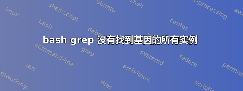 bash grep 没有找到基因的所有实例