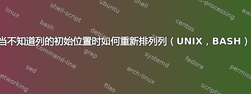 当不知道列的初始位置时如何重新排列列（UNIX，BASH）