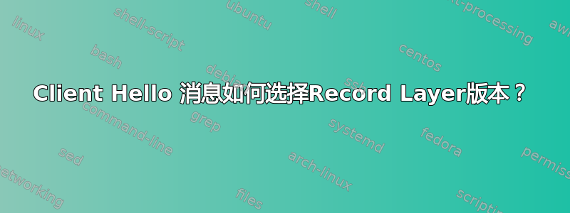 Client Hello 消息如何选择Record Layer版本？