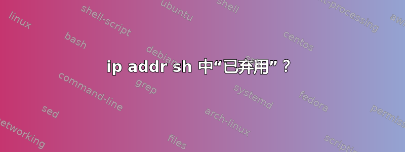 ip addr sh 中“已弃用”？