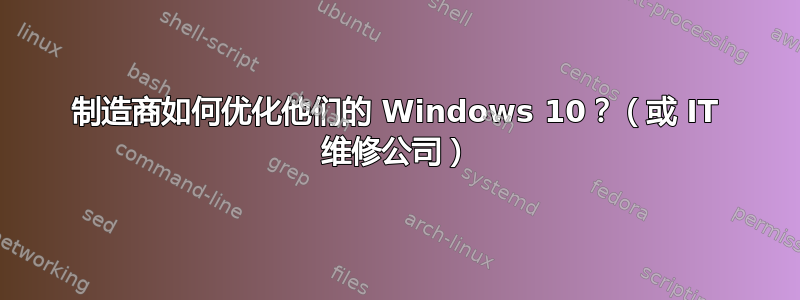 制造商如何优化他们的 Windows 10？（或 IT 维修公司）