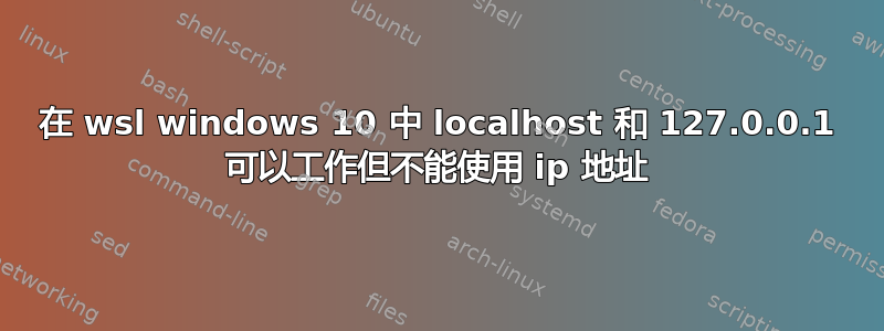 在 wsl windows 10 中 localhost 和 127.0.0.1 可以工作但不能使用 ip 地址