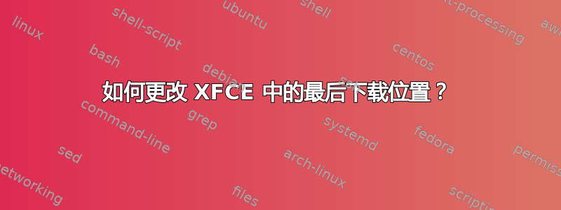 如何更改 XFCE 中的最后下载位置？