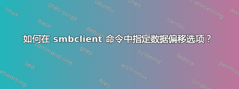 如何在 smbclient 命令中指定数据偏移选项？