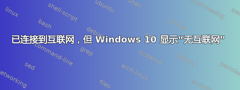 已连接到互联网，但 Windows 10 显示“无互联网”