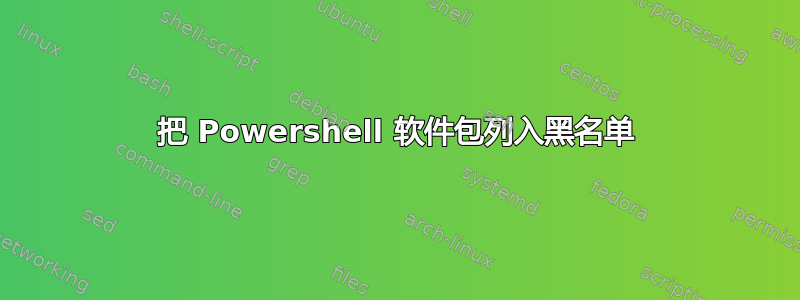 把 Powershell 软件包列入黑名单