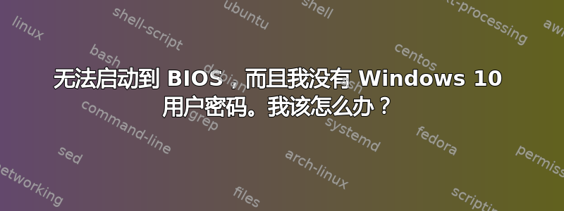 无法启动到 BIOS，而且我没有 Windows 10 用户密码。我该怎么办？