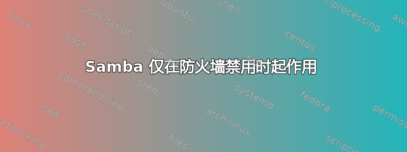 Samba 仅在防火墙禁用时起作用