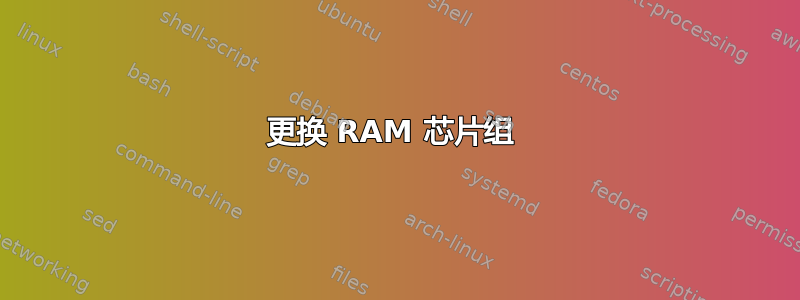 更换 RAM 芯片组 