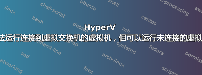 HyperV 无法运行连接到虚拟交换机的虚拟机，但可以运行未连接的虚拟机