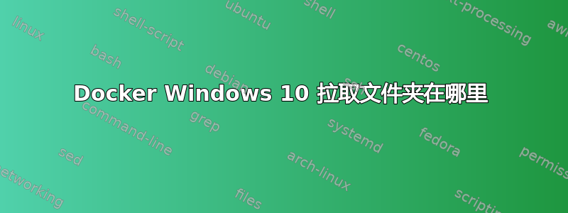 Docker Windows 10 拉取文件夹在哪里