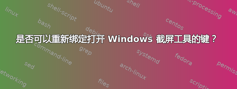 是否可以重新绑定打开 Windows 截屏工具的键？