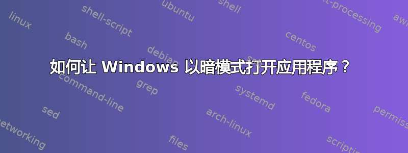 如何让 Windows 以暗模式打开应用程序？