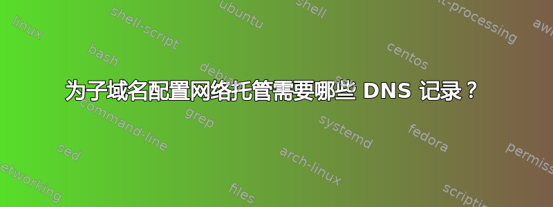 为子域名配置网络托管需要哪些 DNS 记录？