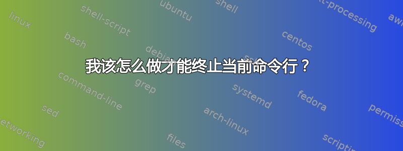 我该怎么做才能终止当前命令行？