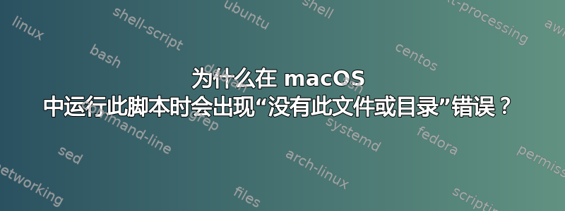 为什么在 macOS 中运行此脚本时会出现“没有此文件或目录”错误？