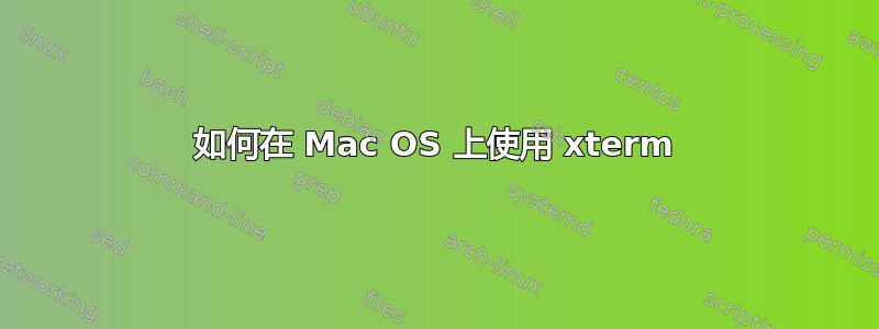 如何在 Mac OS 上使用 xterm