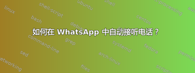 如何在 WhatsApp 中自动接听电话？