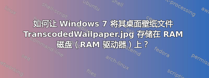 如何让 Windows 7 将其桌面壁纸文件 TranscodedWallpaper.jpg 存储在 RAM 磁盘（RAM 驱动器）上？