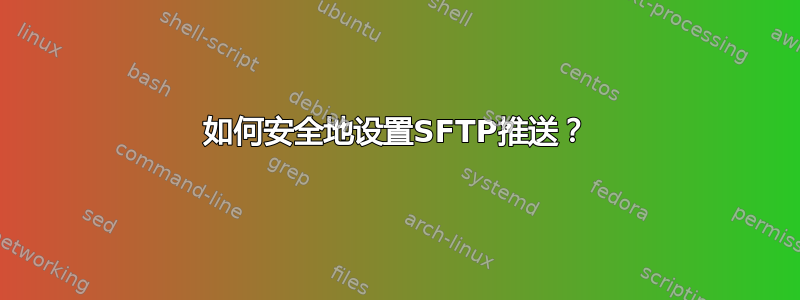 如何安全地设置SFTP推送？