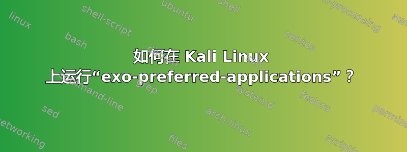 如何在 Kali Linux 上运行“exo-preferred-applications”？