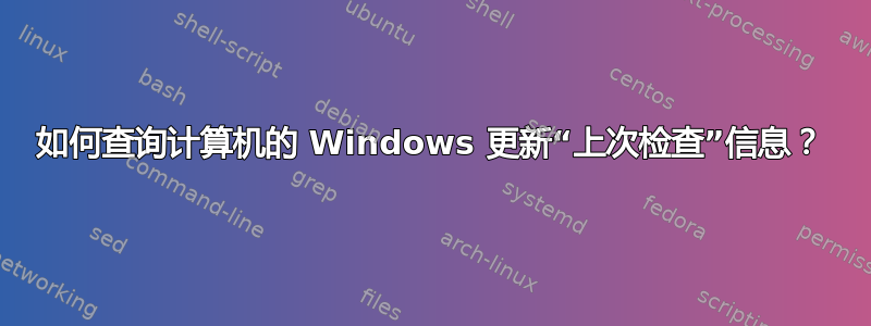 如何查询计算机的 Windows 更新“上次检查”信息？