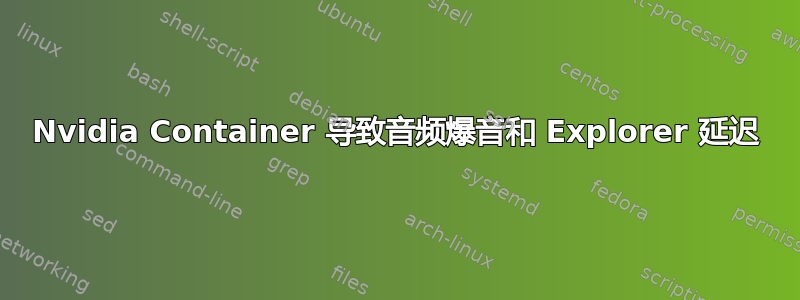 Nvidia Container 导致音频爆音和 Explorer 延迟