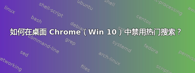 如何在桌面 Chrome（Win 10）中禁用热门搜索？