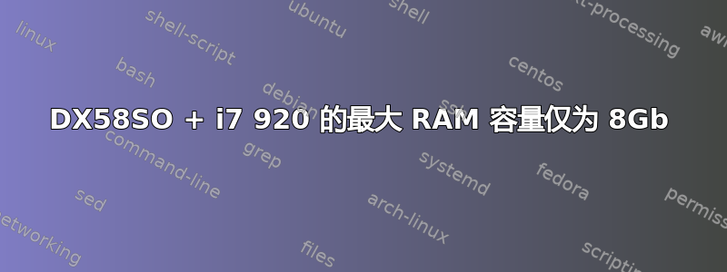 DX58SO + i7 920 的最大 RAM 容量仅为 8Gb