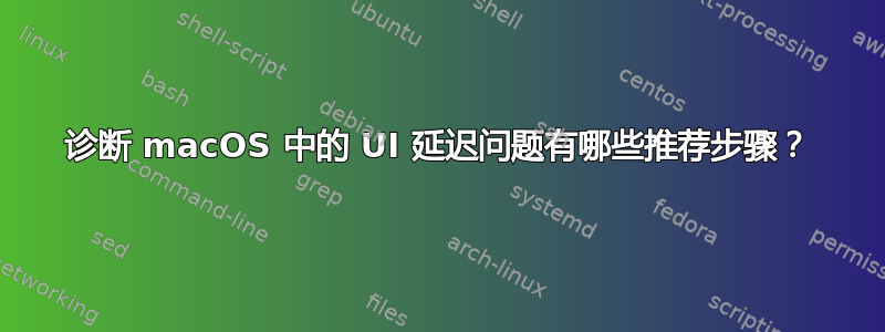 诊断 macOS 中的 UI 延迟问题有哪些推荐步骤？