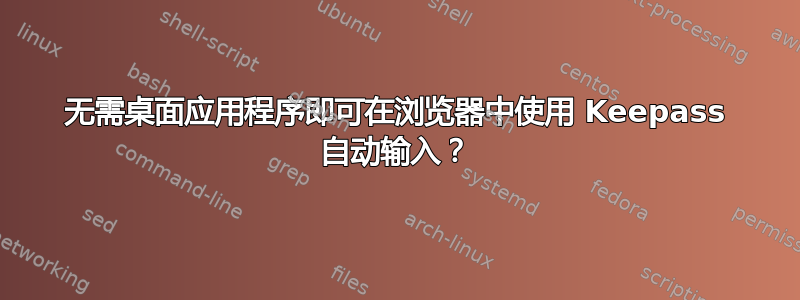 无需桌面应用程序即可在浏览器中使用 Keepass 自动输入？