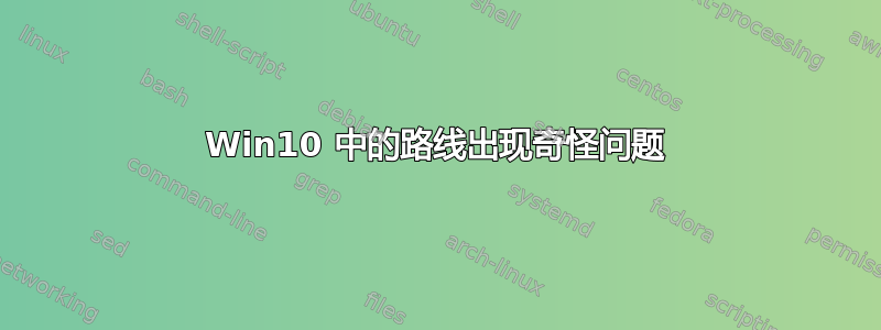 Win10 中的路线出现奇怪问题