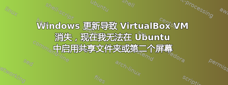 Windows 更新导致 VirtualBox VM 消失，现在我无法在 Ubuntu 中启用共享文件夹或第二个屏幕