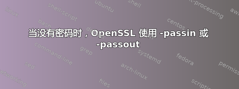 当没有密码时，OpenSSL 使用 -passin 或 -passout