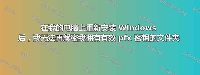 在我的电脑上重新安装 Windows 后，我无法再解密我拥有有效 pfx 密钥的文件夹