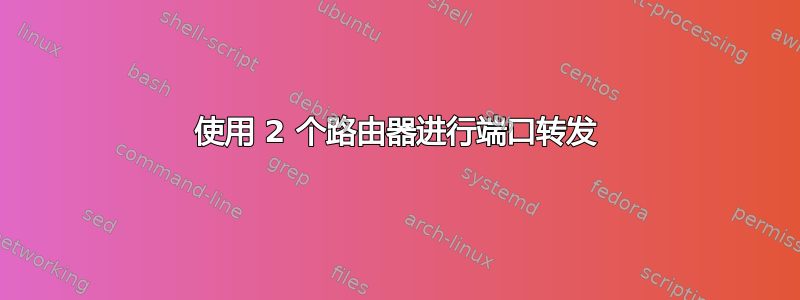 使用 2 个路由器进行端口转发