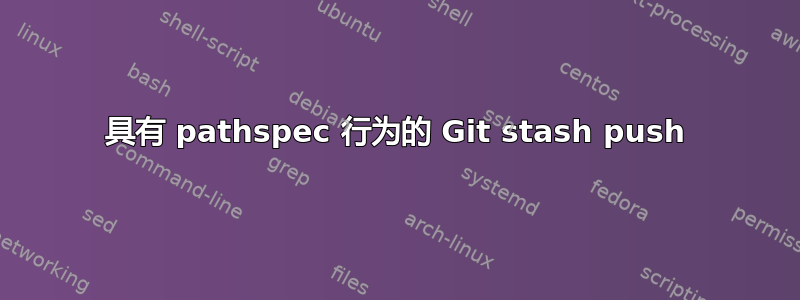 具有 pathspec 行为的 Git stash push