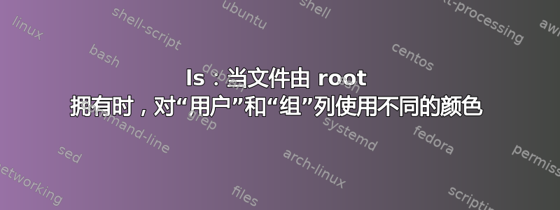 ls：当文件由 root 拥有时，对“用户”和“组”列使用不同的颜色