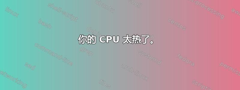 你的 CPU 太热了。