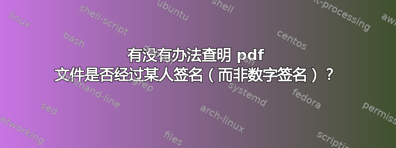 有没有办法查明 pdf 文件是否经过某人签名（而非数字签名）？