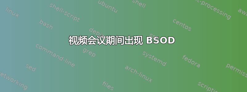 视频会议期间出现 BSOD