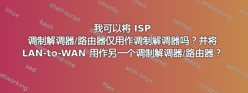 我可以将 ISP 调制解调器/路由器仅用作调制解调器吗？并将 LAN-to-WAN 用作另一个调制解调器/路由器？