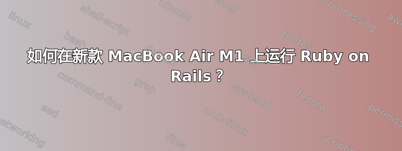 如何在新款 MacBook Air M1 上运行 Ruby on Rails？